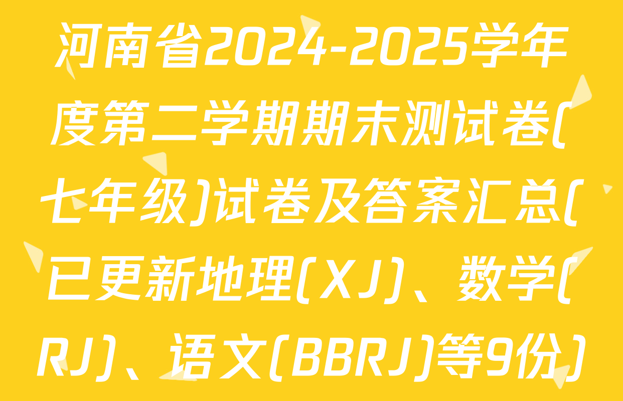 河南省2024-2025学年度第二学期期末测试卷(七年级)试卷及答案汇总(已更新地理(XJ)、数学(RJ)、语文(BBRJ)等9份)