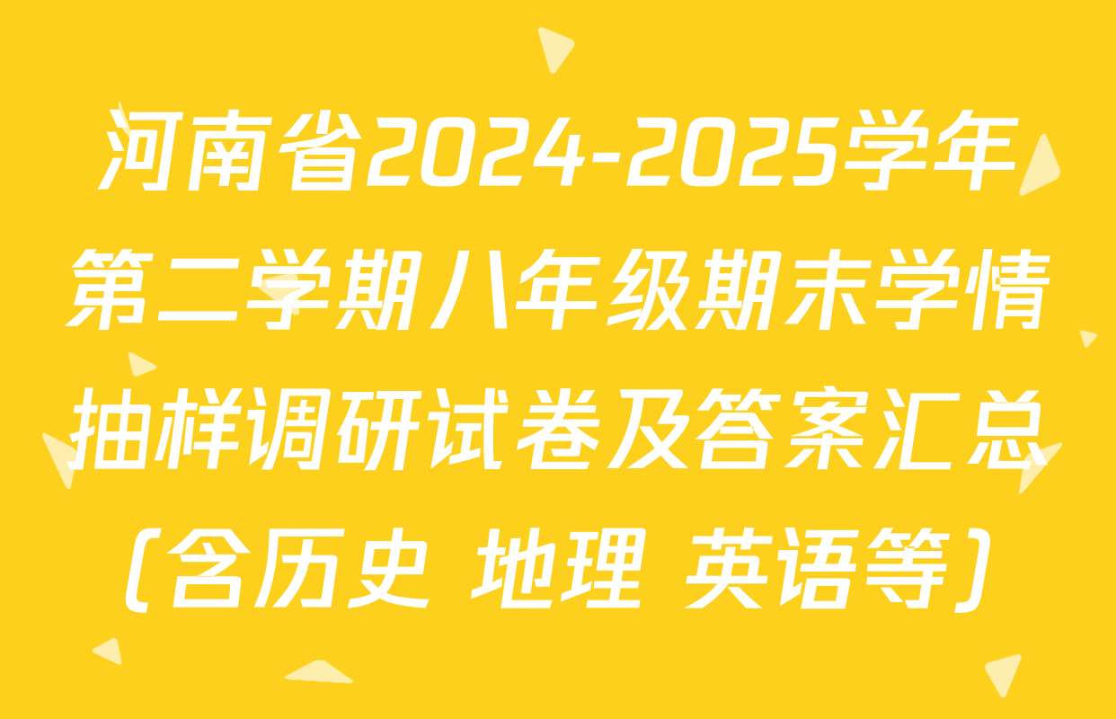 河南省2024-2025学年第二学期八年级期末学情抽样调研试卷及答案汇总（含历史 地理 英语等）