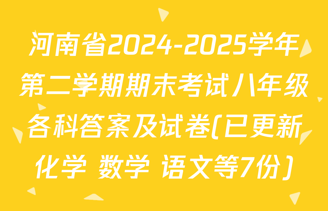 河南省2024-2025学年第二学期期末考试八年级各科答案及试卷(已更新化学 数学 语文等7份)