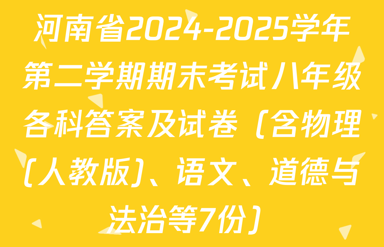 河南省2024-2025学年第二学期期末考试八年级各科答案及试卷（含物理(人教版)、语文、道德与法治等7份）