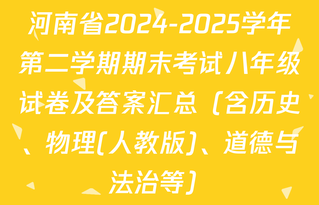 河南省2024-2025学年第二学期期末考试八年级试卷及答案汇总（含历史、物理(人教版)、道德与法治等）