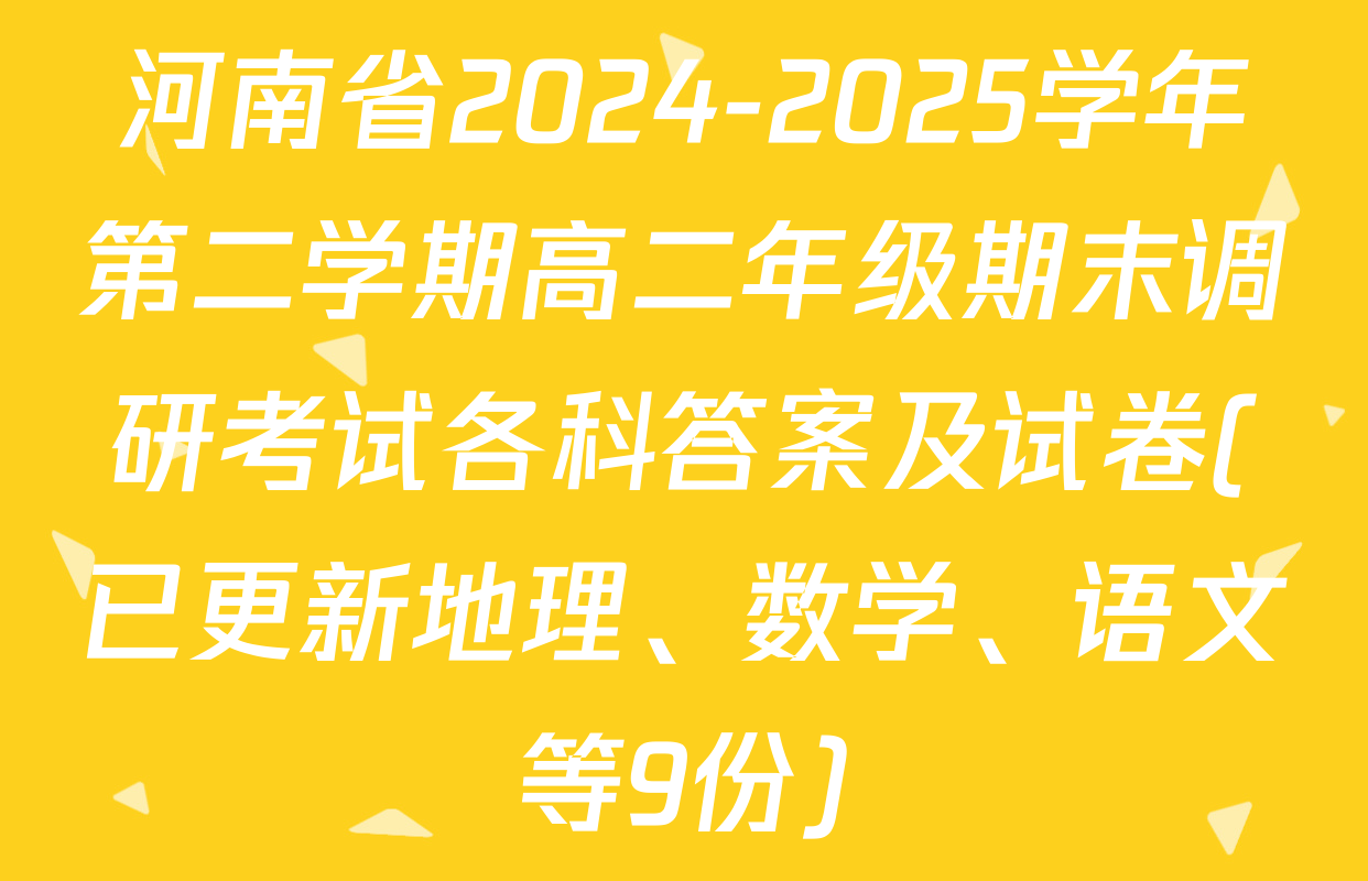 河南省2024-2025学年第二学期高二年级期末调研考试各科答案及试卷(已更新地理、数学、语文等9份)