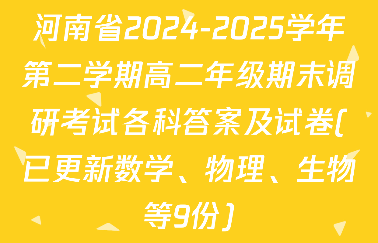 河南省2024-2025学年第二学期高二年级期末调研考试各科答案及试卷(已更新数学、物理、生物等9份)