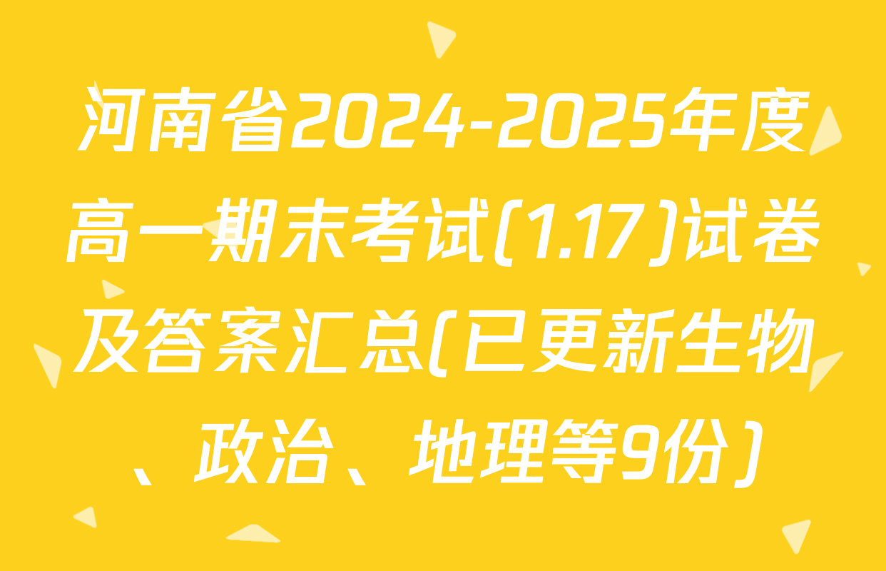 河南省2024-2025年度高一期末考试(1.17)试卷及答案汇总(已更新生物、政治、地理等9份)