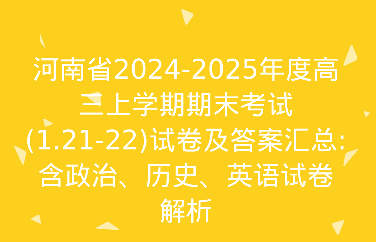 河南省2024-2025年度高三上学期期末考试(1.21-22)试卷及答案汇总: 含政治、历史、英语试卷解析