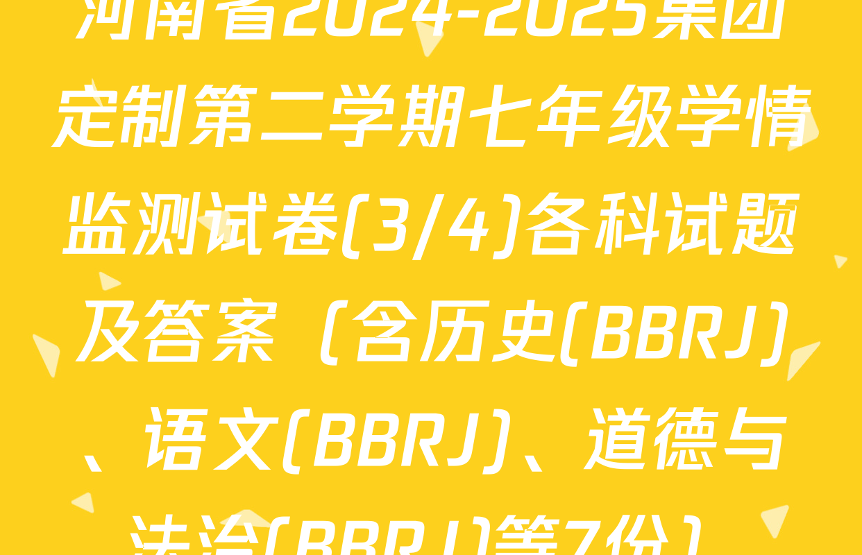 河南省2024-2025集团定制第二学期七年级学情监测试卷(3/4)各科试题及答案（含历史(BBRJ)、语文(BBRJ)、道德与法治(BBRJ)等7份）