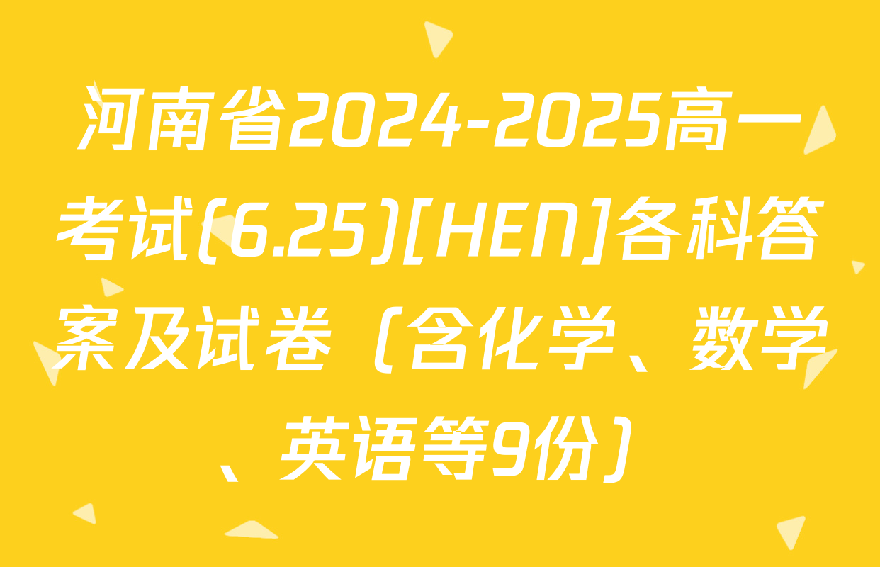 河南省2024-2025高一考试(6.25)[HEN]各科答案及试卷（含化学、数学、英语等9份）