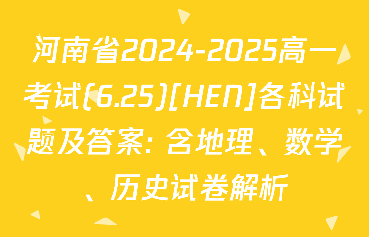 河南省2024-2025高一考试(6.25)[HEN]各科试题及答案: 含地理、数学、历史试卷解析
