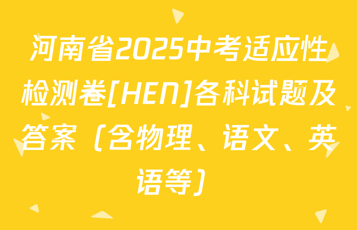 河南省2025中考适应性检测卷[HEN]各科试题及答案（含物理、语文、英语等）