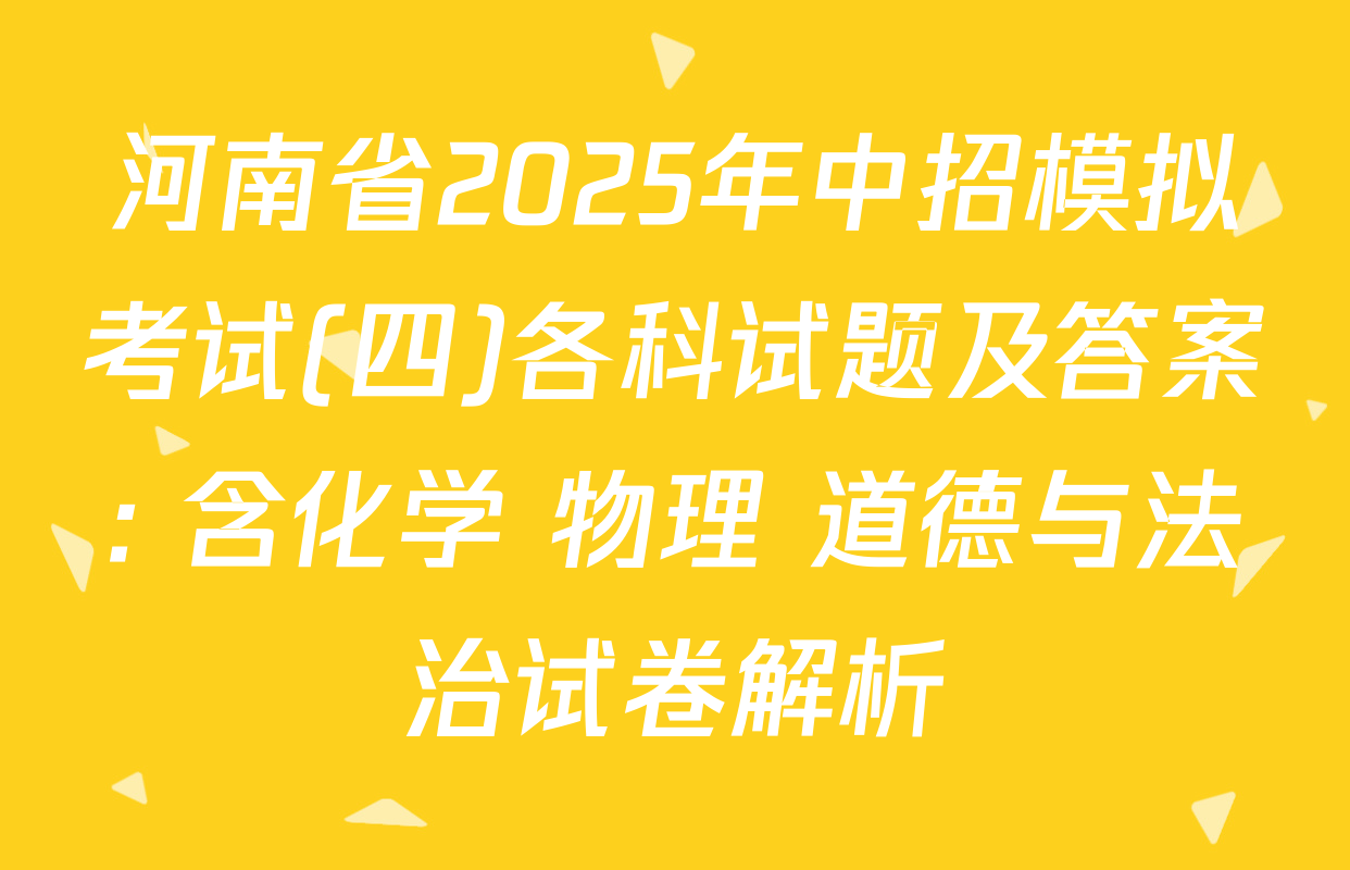 河南省2025年中招模拟考试(四)各科试题及答案: 含化学 物理 道德与法治试卷解析