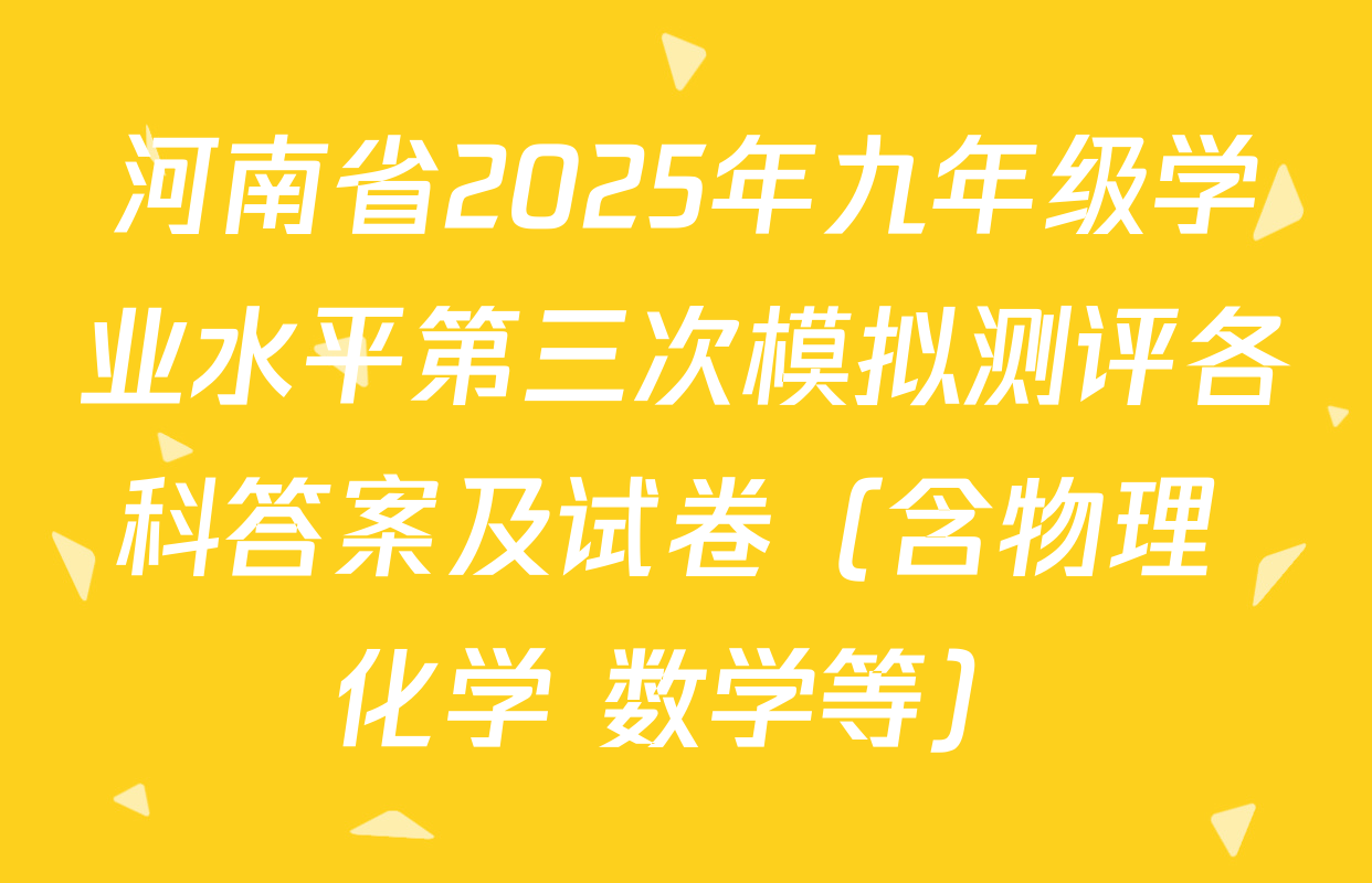 河南省2025年九年级学业水平第三次模拟测评各科答案及试卷（含物理 化学 数学等）