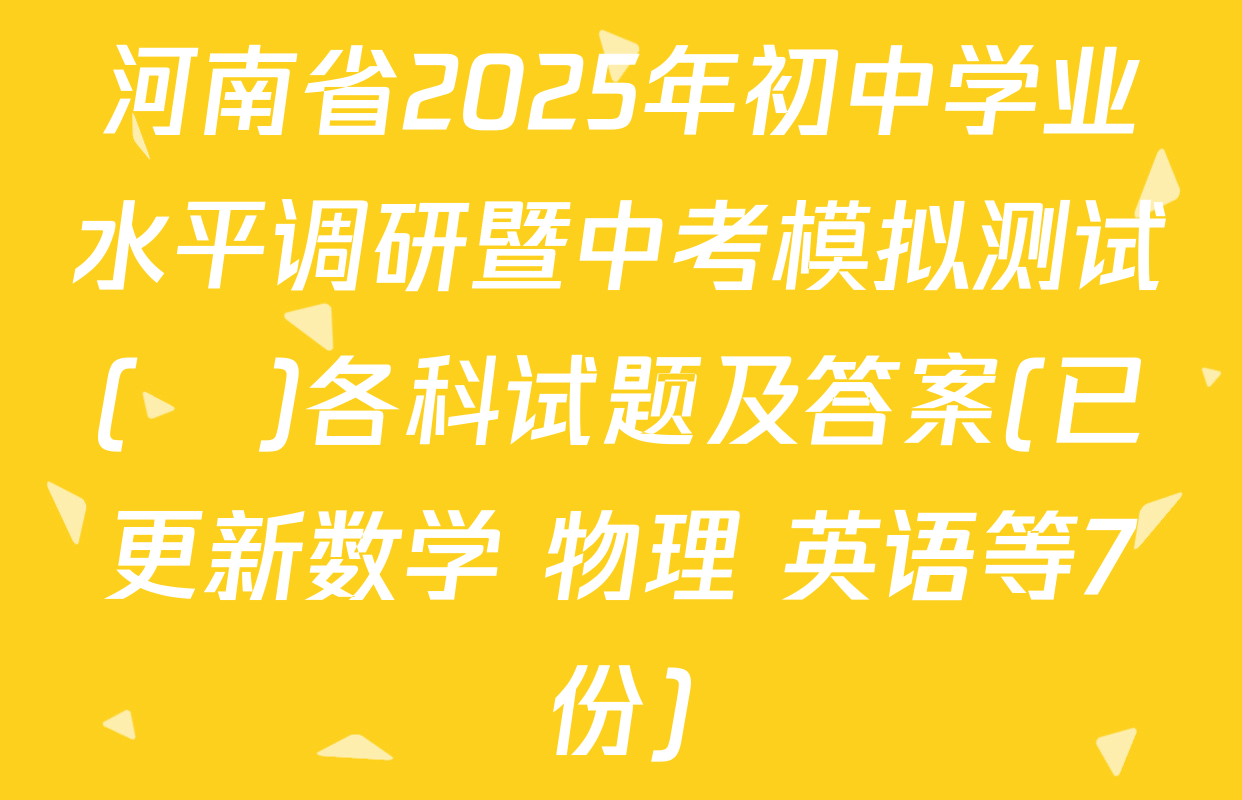 河南省2025年初中学业水平调研暨中考模拟测试(❀)各科试题及答案(已更新数学 物理 英语等7份)