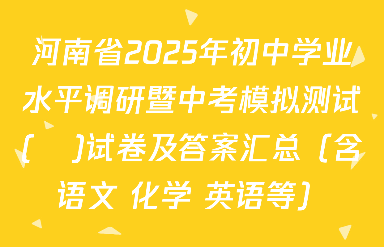 河南省2025年初中学业水平调研暨中考模拟测试(❀)试卷及答案汇总（含语文 化学 英语等）