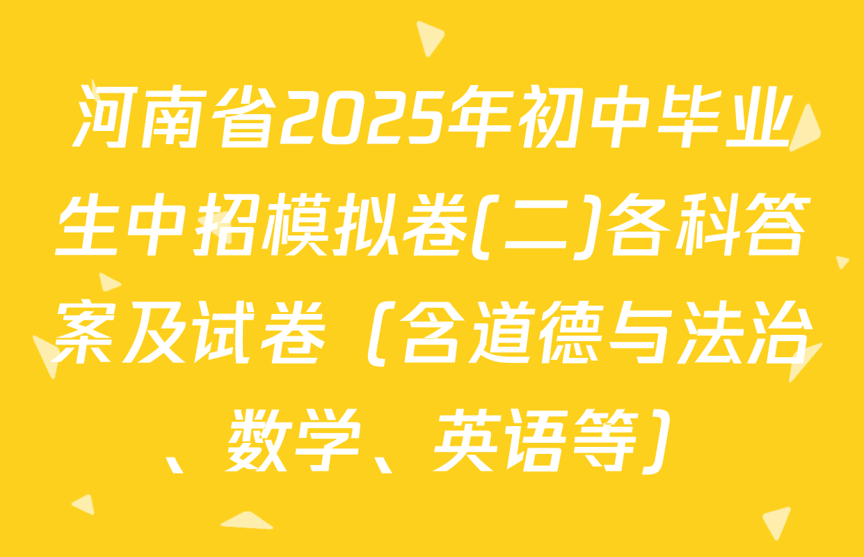 河南省2025年初中毕业生中招模拟卷(二)各科答案及试卷（含道德与法治、数学、英语等）