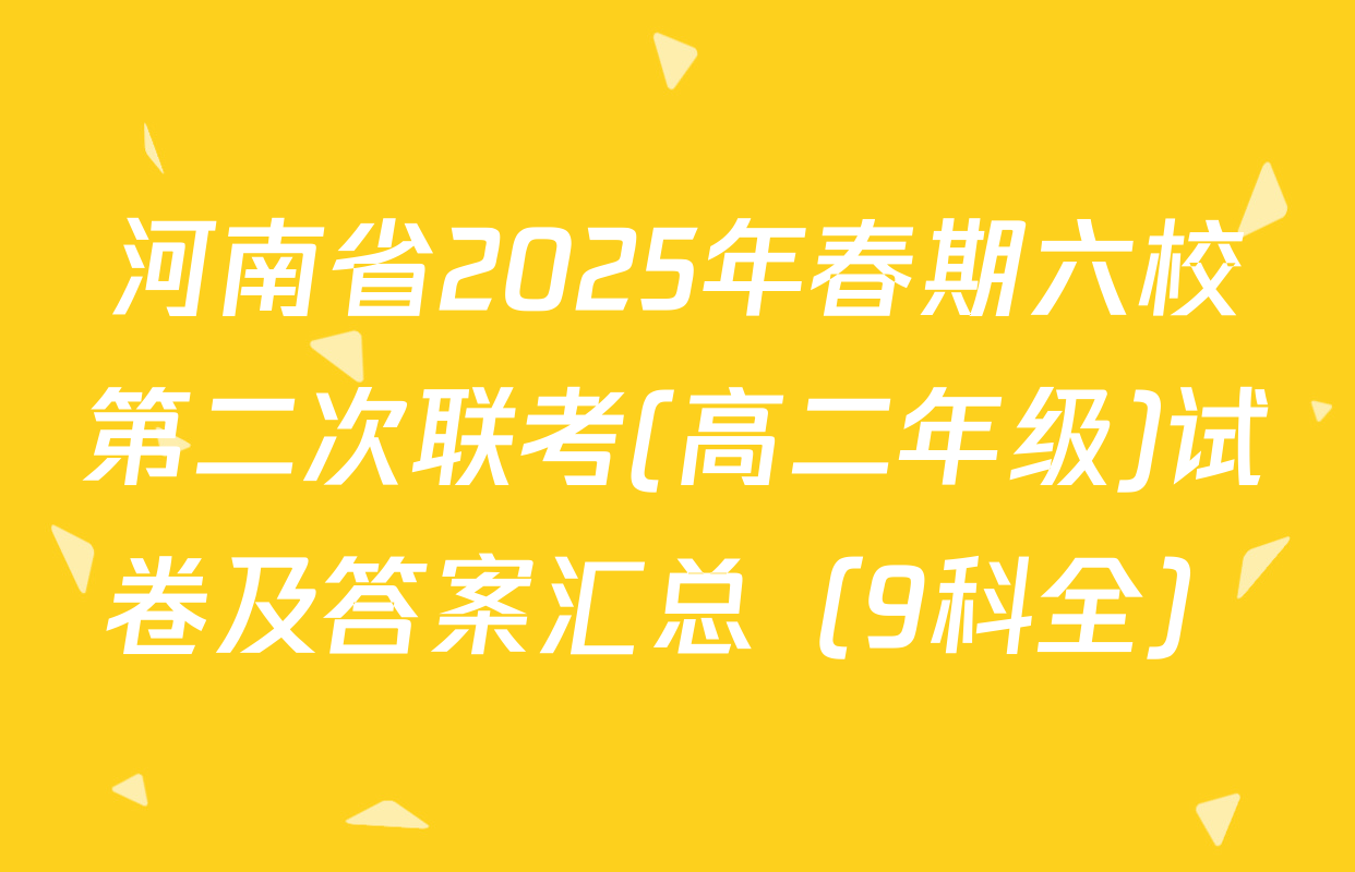 河南省2025年春期六校第二次联考(高二年级)试卷及答案汇总（9科全）