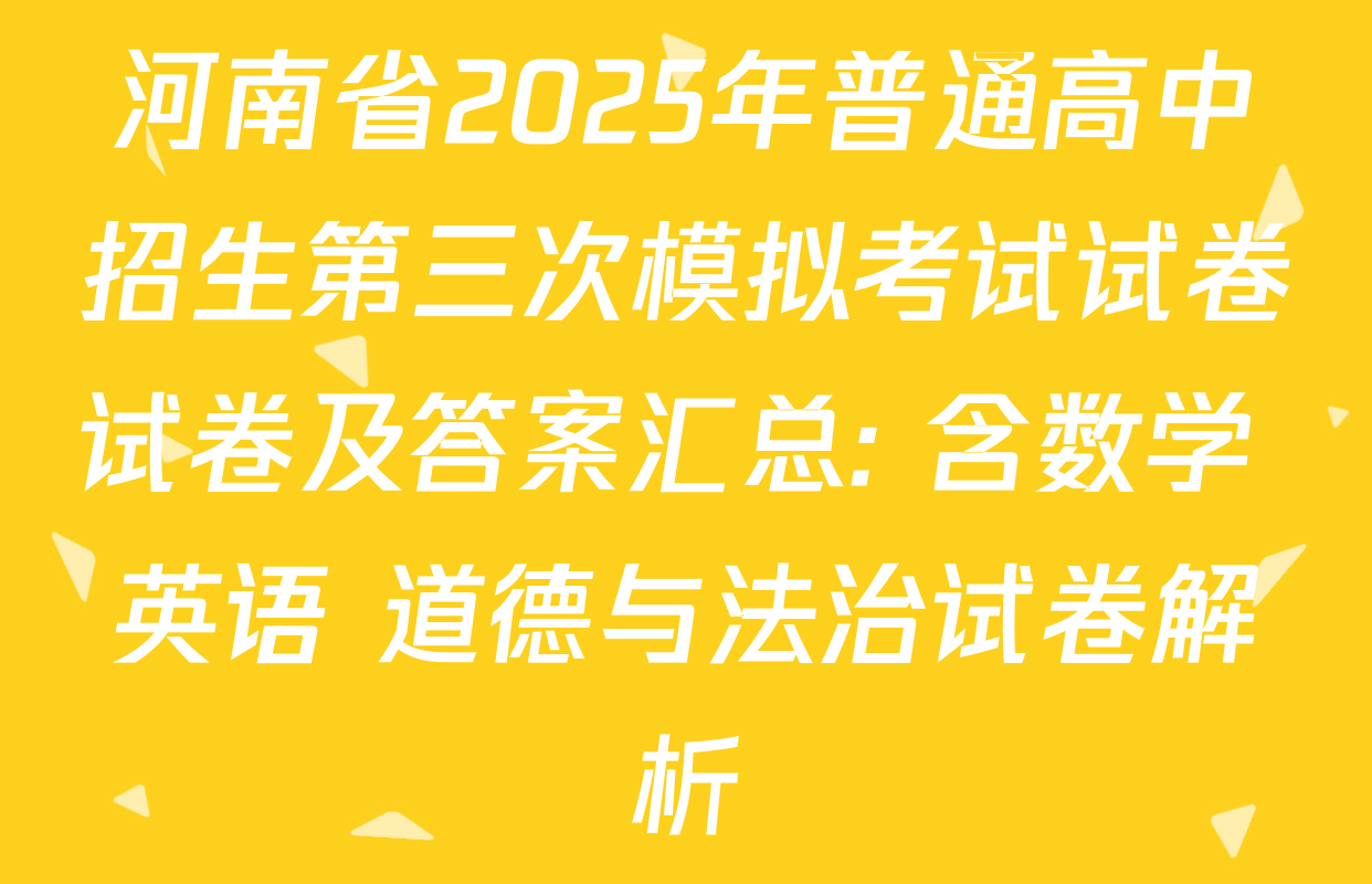 河南省2025年普通高中招生第三次模拟考试试卷试卷及答案汇总: 含数学 英语 道德与法治试卷解析