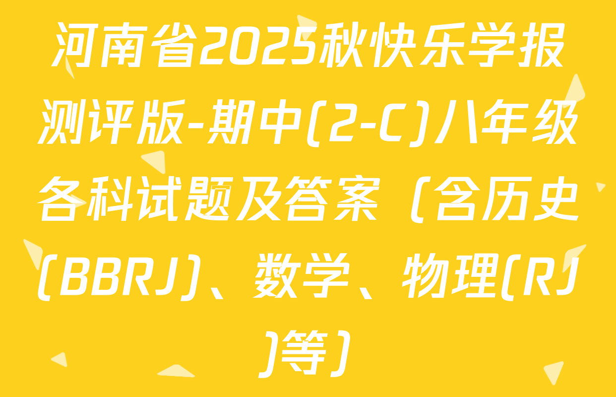 河南省2025秋快乐学报测评版-期中(2-C)八年级各科试题及答案（含历史(BBRJ)、数学、物理(RJ )等）