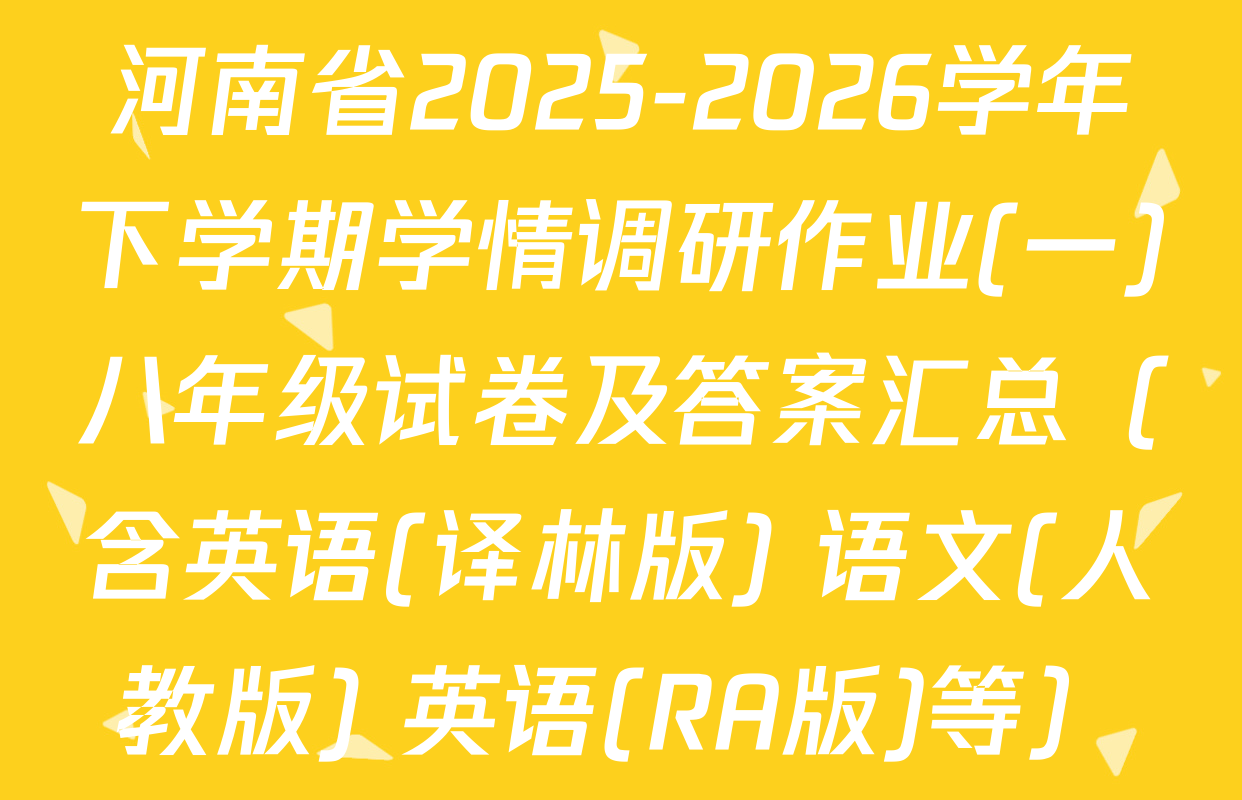 河南省2025-2026学年下学期学情调研作业(一)八年级试卷及答案汇总（含英语(译林版) 语文(人教版) 英语(RA版)等）