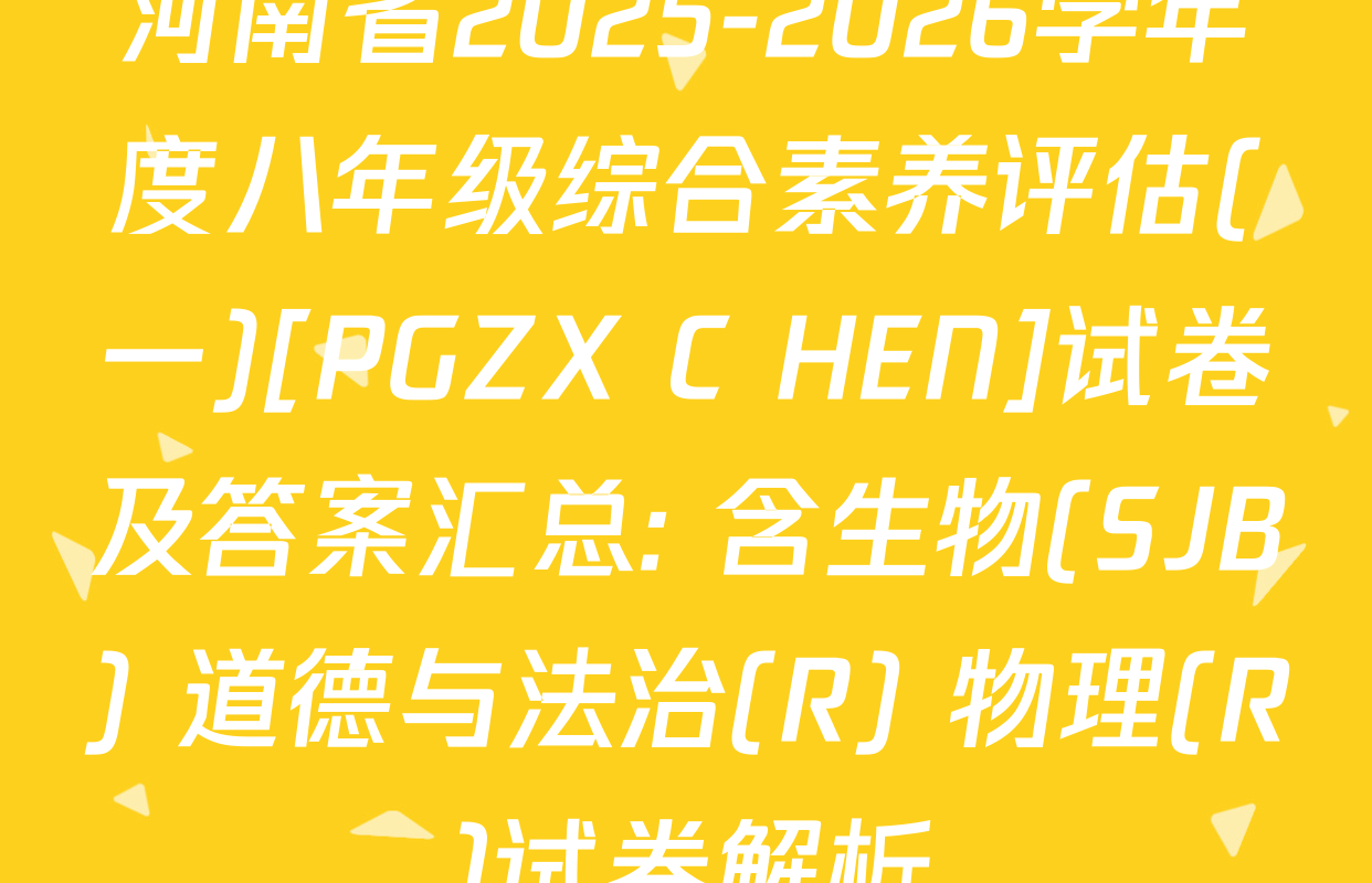 河南省2025-2026学年度八年级综合素养评估(一)[PGZX C HEN]试卷及答案汇总: 含生物(SJB) 道德与法治(R) 物理(R)试卷解析