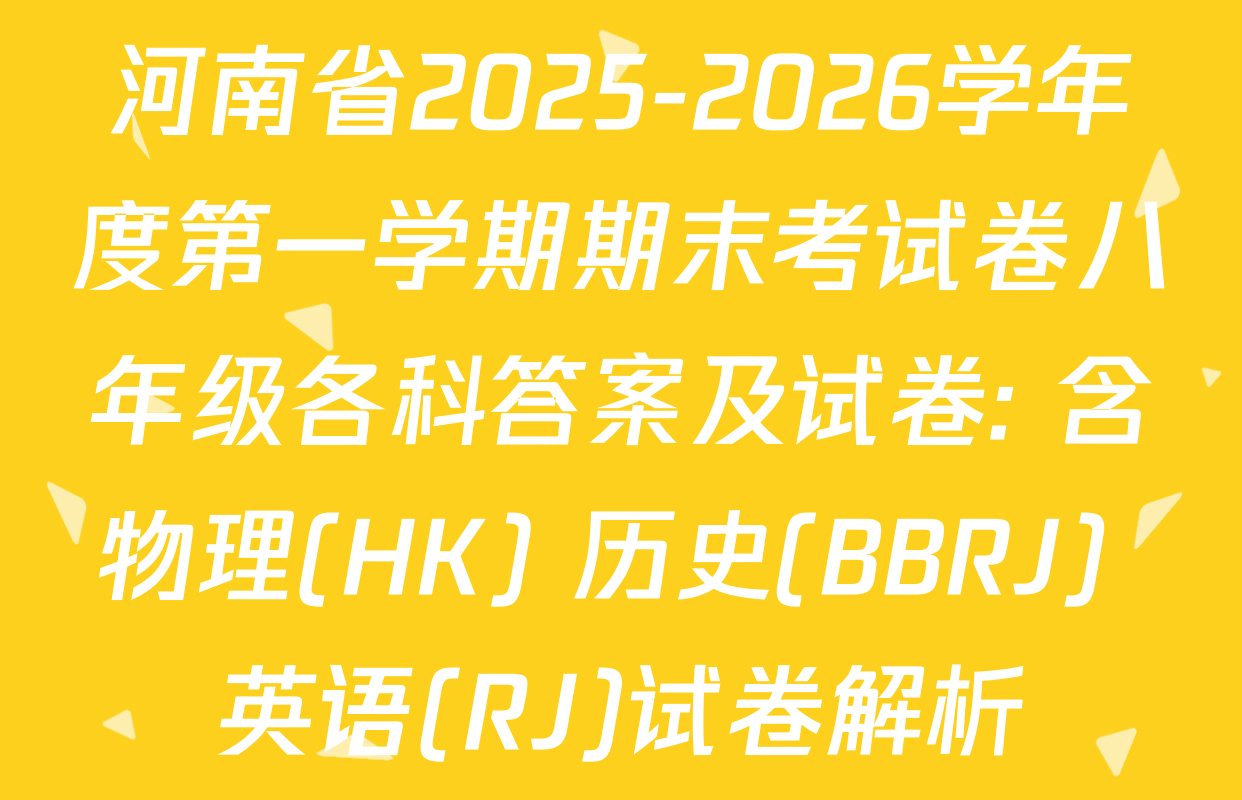 河南省2025-2026学年度第一学期期末考试卷八年级各科答案及试卷: 含物理(HK) 历史(BBRJ) 英语(RJ)试卷解析