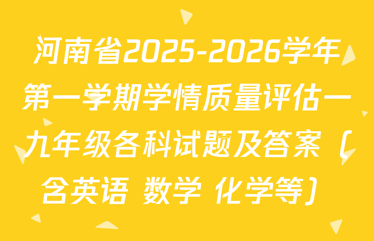 河南省2025-2026学年第一学期学情质量评估一九年级各科试题及答案（含英语 数学 化学等）