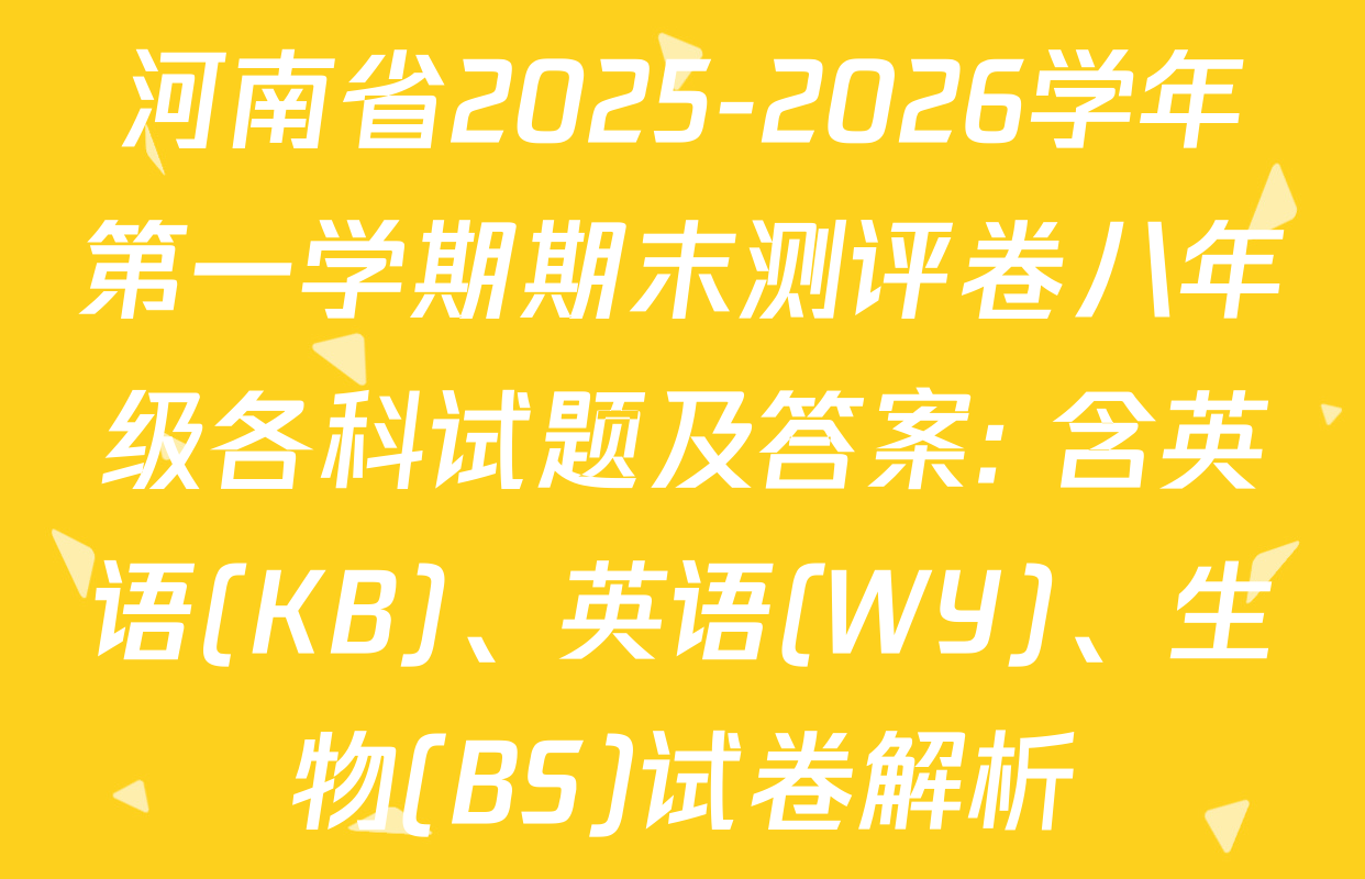 河南省2025-2026学年第一学期期末测评卷八年级各科试题及答案: 含英语(KB)、英语(WY)、生物(BS)试卷解析