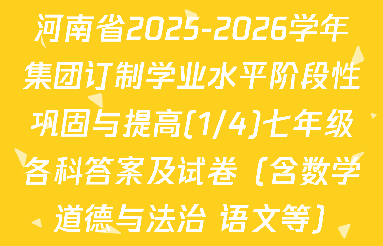 河南省2025-2026学年集团订制学业水平阶段性巩固与提高(1/4)七年级各科答案及试卷（含数学 道德与法治 语文等）