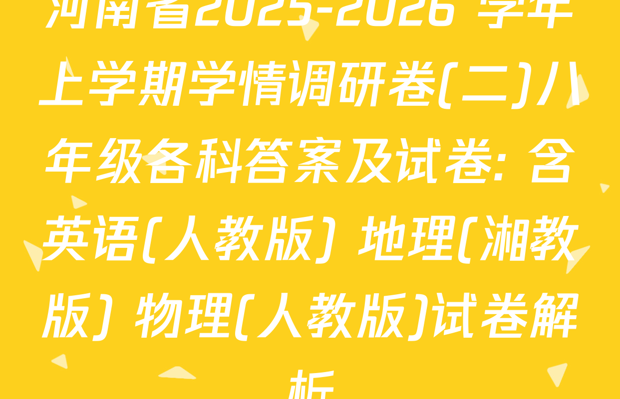河南省2025-2026 学年上学期学情调研卷(二)八年级各科答案及试卷: 含英语(人教版) 地理(湘教版) 物理(人教版)试卷解析