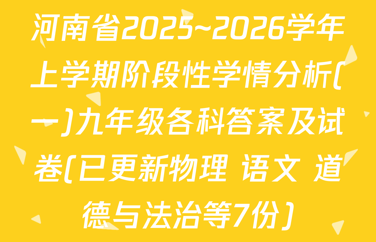 河南省2025~2026学年上学期阶段性学情分析(一)九年级各科答案及试卷(已更新物理 语文 道德与法治等7份)