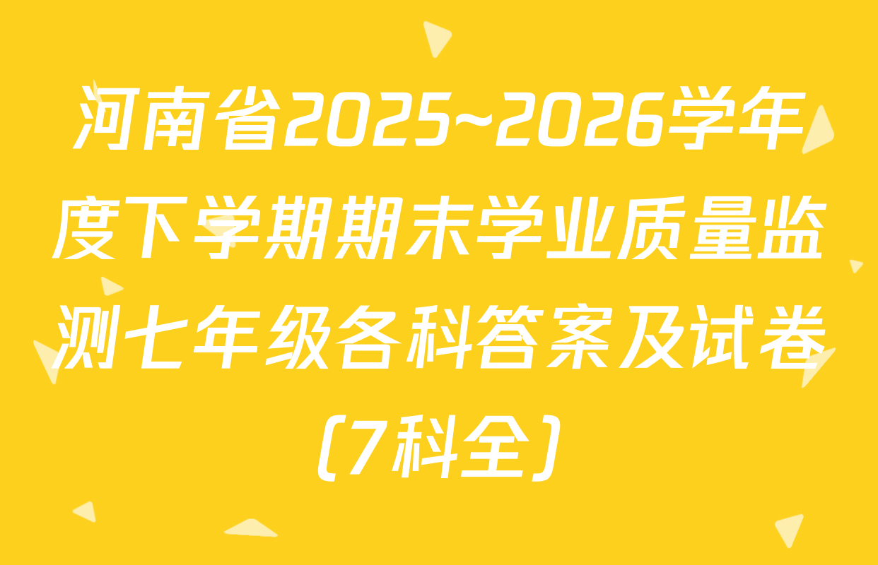河南省2025~2026学年度下学期期末学业质量监测七年级各科答案及试卷（7科全）