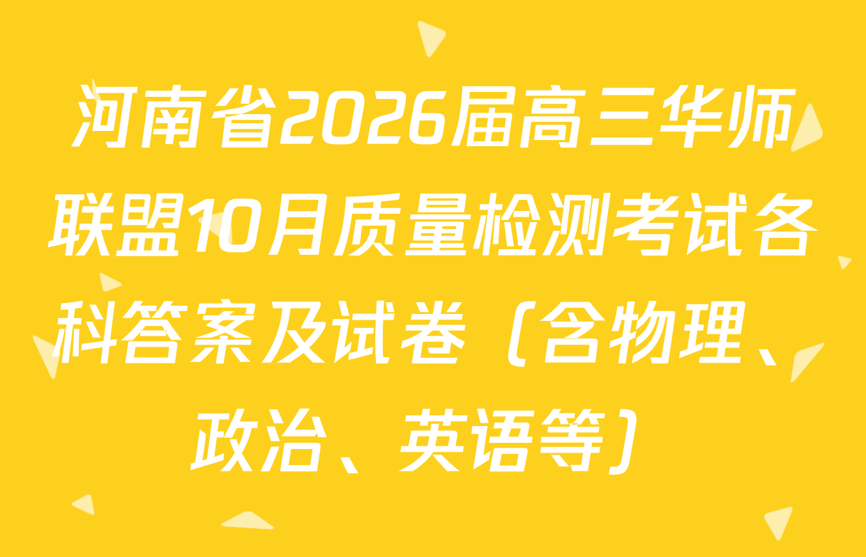 河南省2026届高三华师联盟10月质量检测考试各科答案及试卷（含物理、政治、英语等）