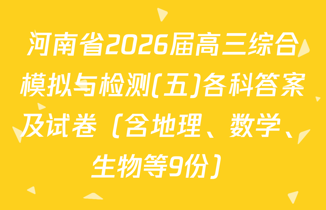 河南省2026届高三综合模拟与检测(五)各科答案及试卷（含地理、数学、生物等9份）