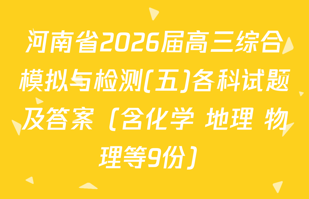河南省2026届高三综合模拟与检测(五)各科试题及答案（含化学 地理 物理等9份）