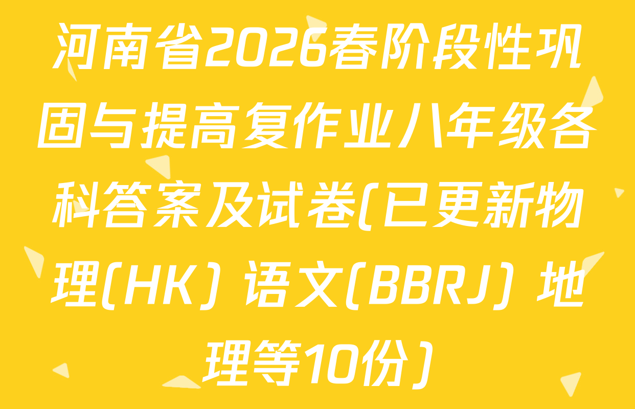 河南省2026春阶段性巩固与提高复作业八年级各科答案及试卷(已更新物理(HK) 语文(BBRJ) 地理等10份)