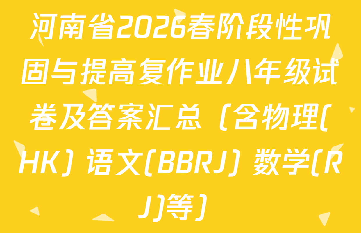 河南省2026春阶段性巩固与提高复作业八年级试卷及答案汇总（含物理(HK) 语文(BBRJ) 数学(RJ)等）