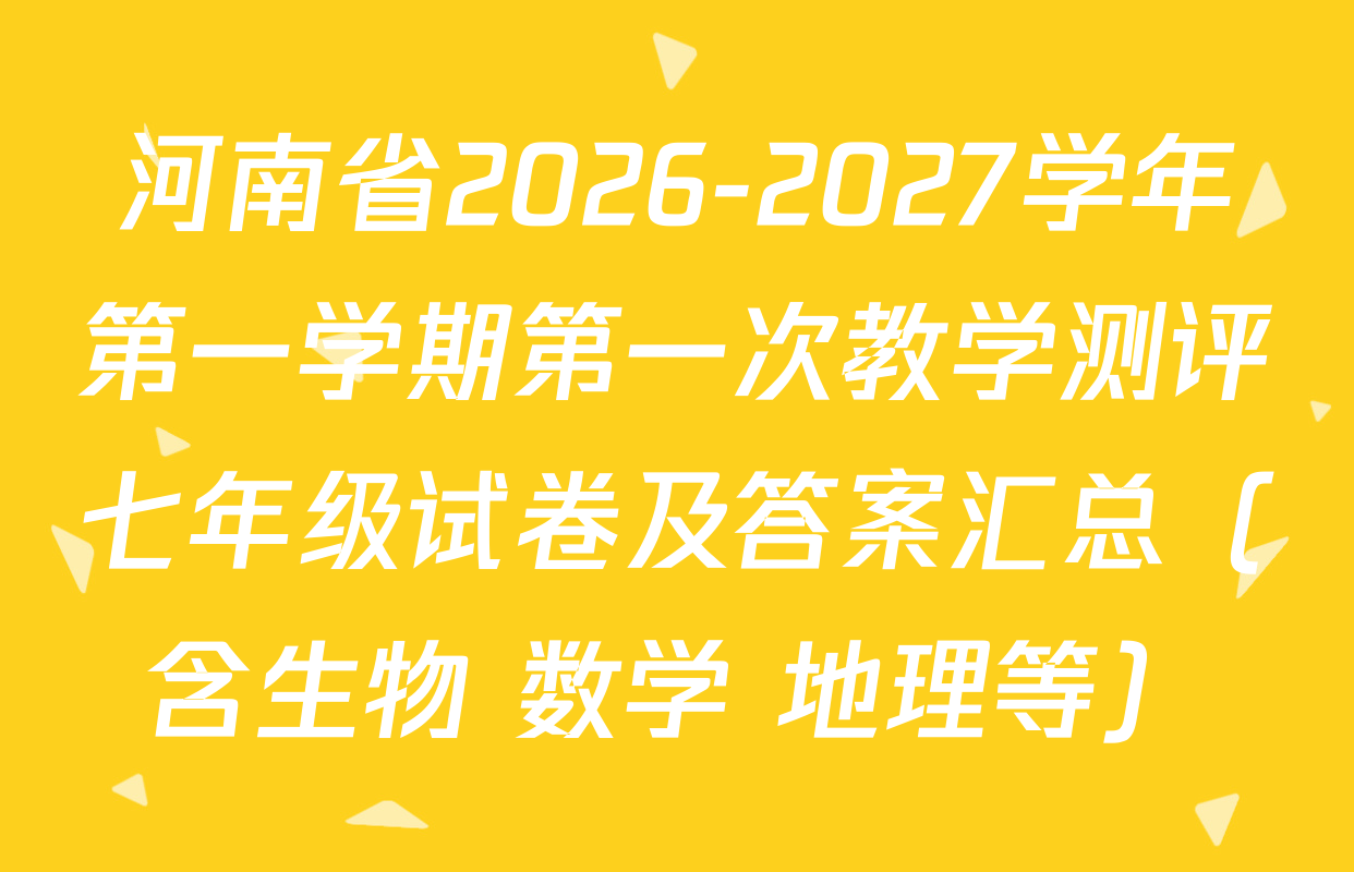 河南省2026-2027学年第一学期第一次教学测评七年级试卷及答案汇总（含生物 数学 地理等）