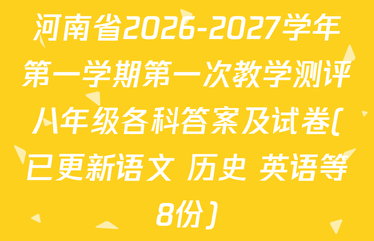 河南省2026-2027学年第一学期第一次教学测评八年级各科答案及试卷(已更新语文 历史 英语等8份)