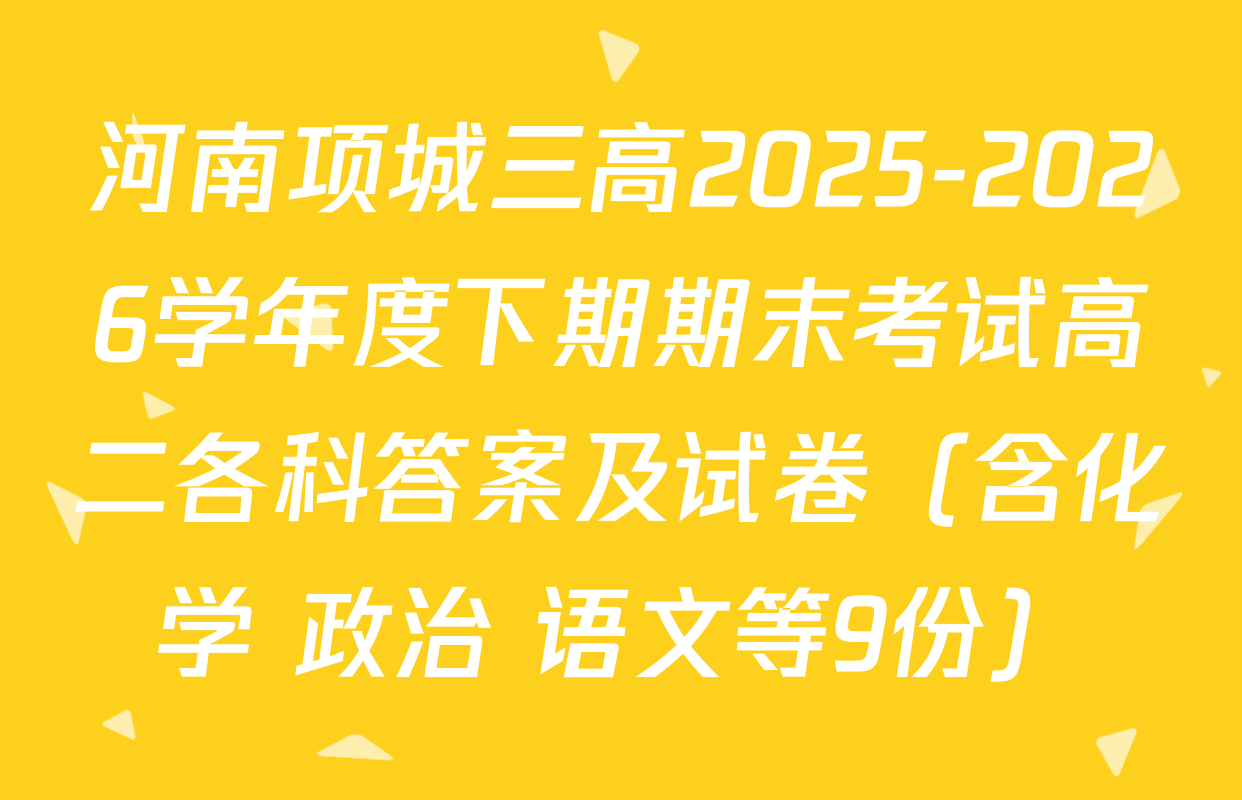 河南项城三高2025-2026学年度下期期末考试高二各科答案及试卷（含化学 政治 语文等9份）