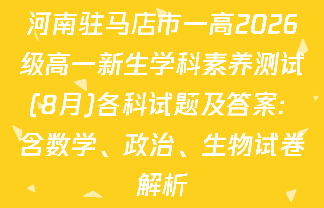 河南驻马店市一高2026级高一新生学科素养测试(8月)各科试题及答案: 含数学、政治、生物试卷解析