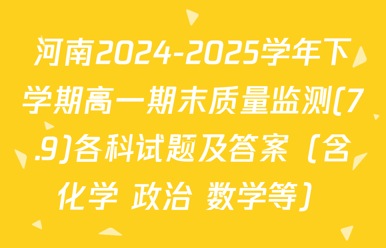 河南2024-2025学年下学期高一期末质量监测(7.9)各科试题及答案（含化学 政治 数学等）