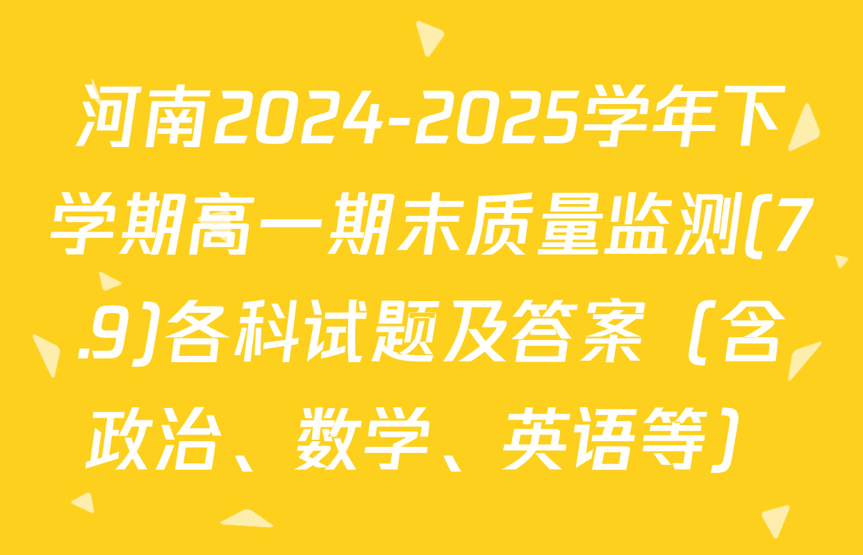 河南2024-2025学年下学期高一期末质量监测(7.9)各科试题及答案（含政治、数学、英语等）