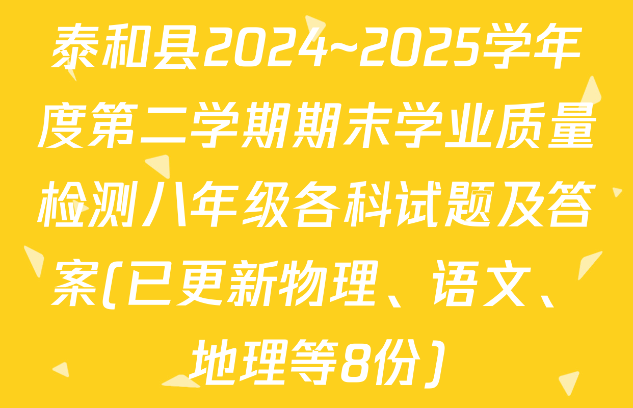 泰和县2024~2025学年度第二学期期末学业质量检测八年级各科试题及答案(已更新物理、语文、地理等8份)