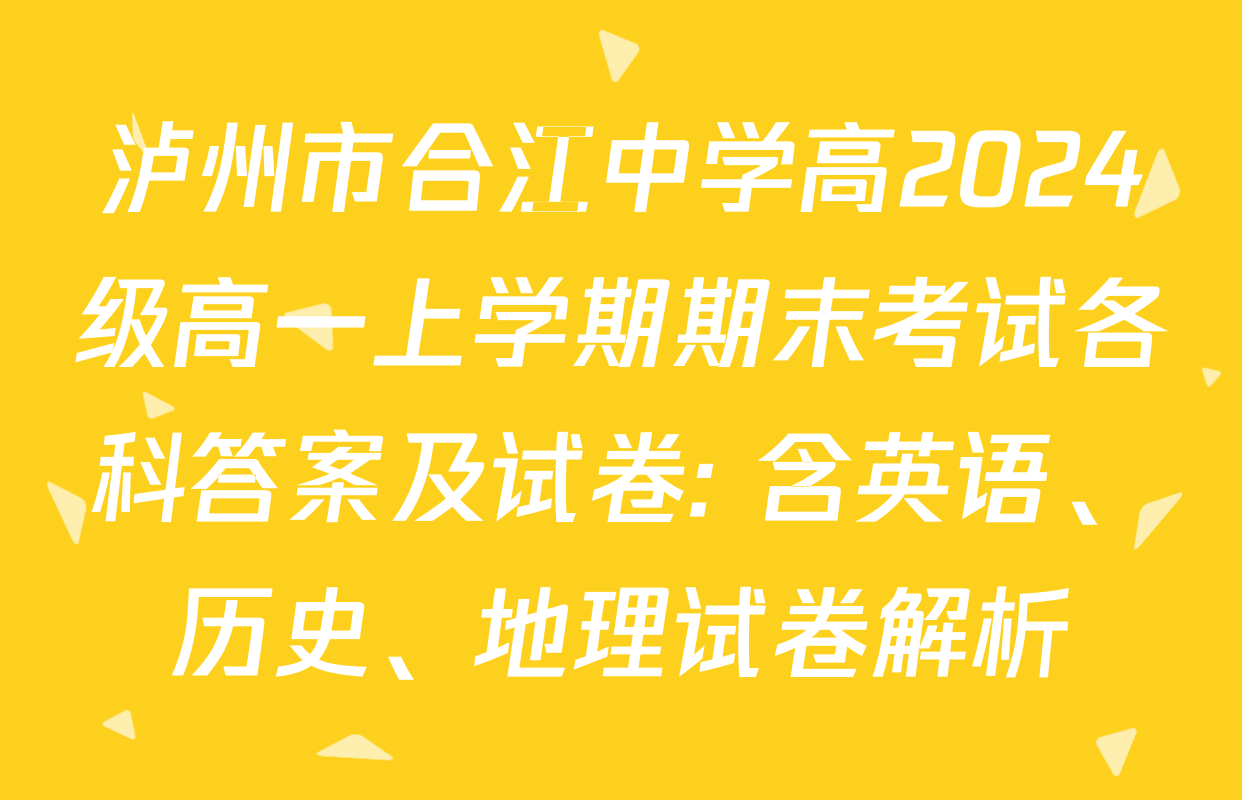 泸州市合江中学高2024级高一上学期期末考试各科答案及试卷: 含英语、历史、地理试卷解析