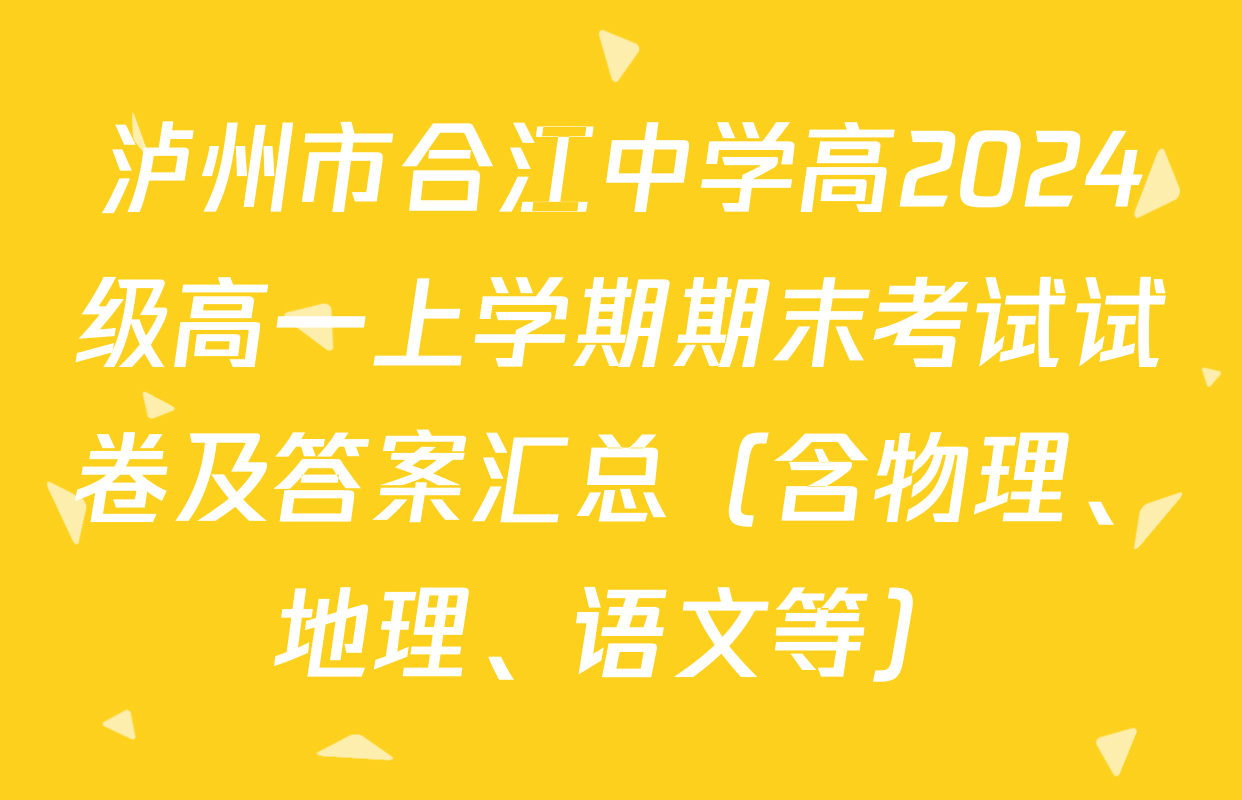 泸州市合江中学高2024级高一上学期期末考试试卷及答案汇总（含物理、地理、语文等）