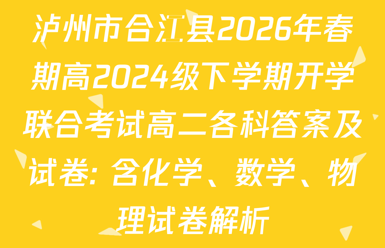 泸州市合江县2026年春期高2024级下学期开学联合考试高二各科答案及试卷: 含化学、数学、物理试卷解析