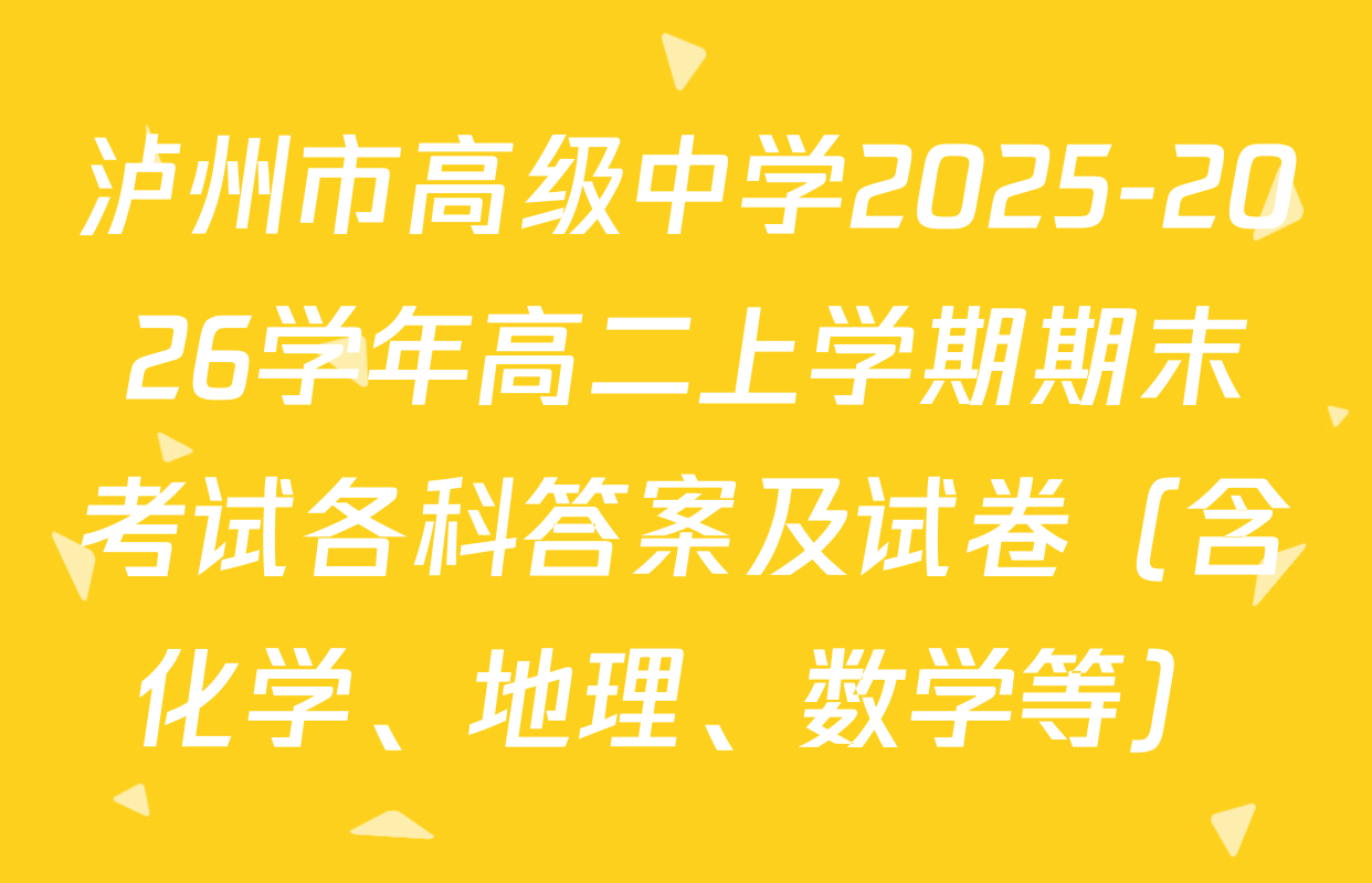 泸州市高级中学2025-2026学年高二上学期期末考试各科答案及试卷（含化学、地理、数学等）