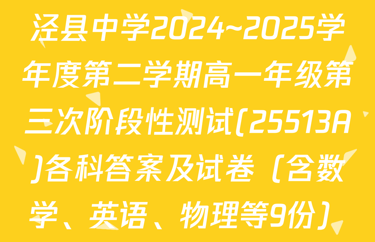 泾县中学2024~2025学年度第二学期高一年级第三次阶段性测试(25513A)各科答案及试卷（含数学、英语、物理等9份）