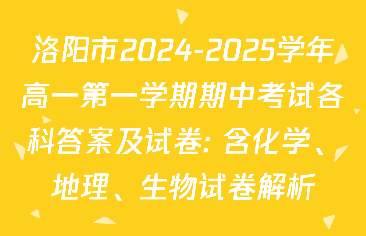 洛阳市2024-2025学年高一第一学期期中考试各科答案及试卷: 含化学、地理、生物试卷解析