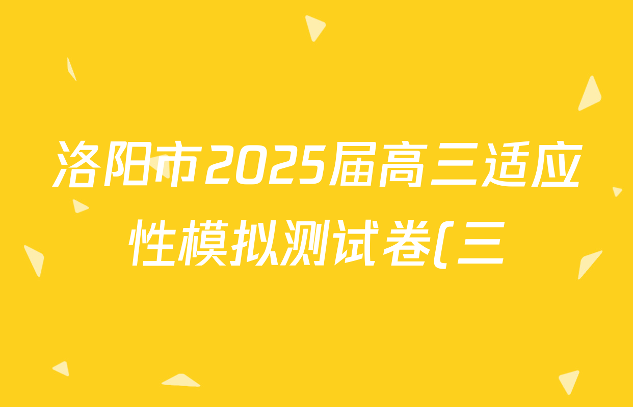 洛阳市2025届高三适应性模拟测试卷(三)试卷及答案汇总(已更新历史 数学 物理等9份) 洛阳市2025届高三适应性模拟测试卷(三)试卷及答案汇总(已更新历史 数学 物理等9份)