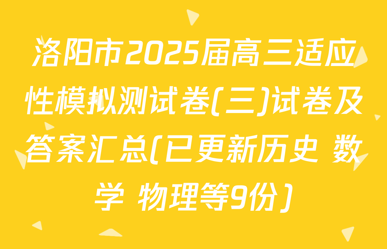 洛阳市2025届高三适应性模拟测试卷(三)试卷及答案汇总(已更新历史 数学 物理等9份)